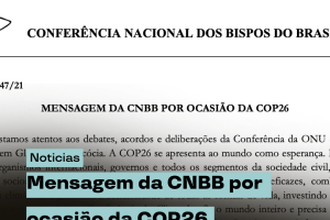 CNBB, pastorais e organismos da Igreja do Brasil divulgam mensagem por ocasião da COP26 e pedem transformações radicais para a defesa dos pobres e da Casa Comum